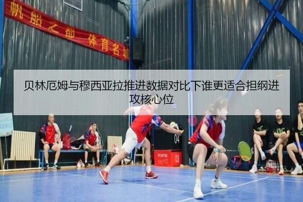 贝林厄姆与穆西亚拉推进数据对比下谁更适合担纲进攻核心位